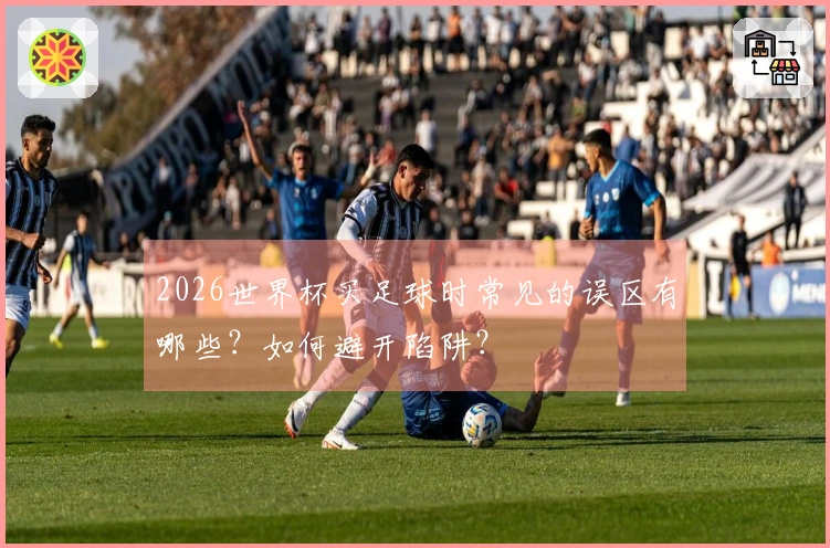 2026世界杯买足球时常见的误区有哪些？如何避开陷阱？