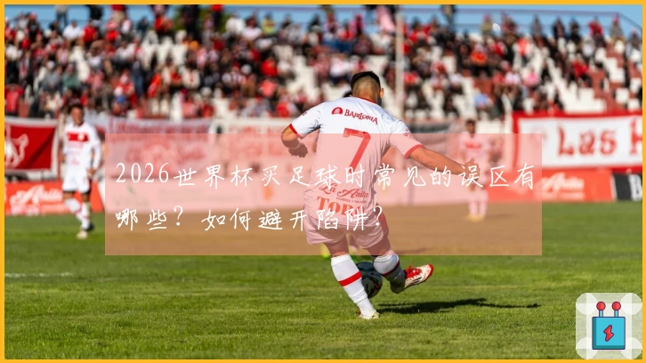 2026世界杯买足球时常见的误区有哪些？如何避开陷阱？