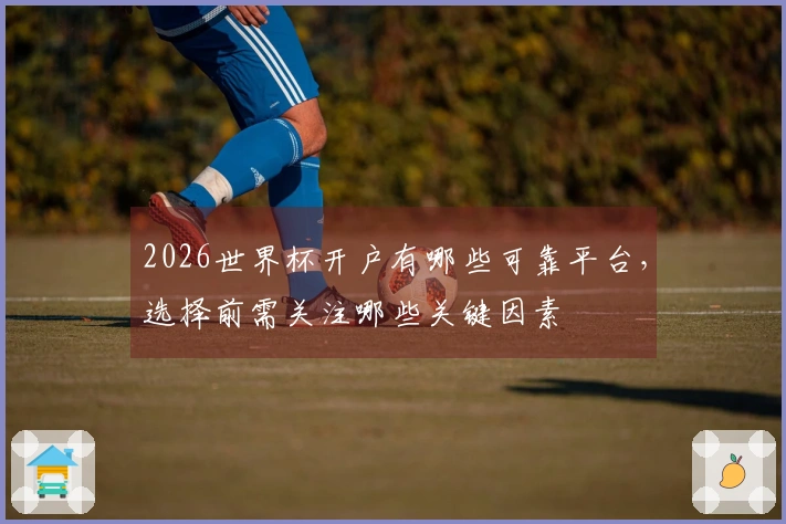 2026世界杯开户有哪些可靠平台，选择前需关注哪些关键因素